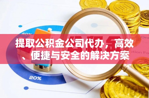 扎囊提取公积金公司代办，高效、便捷与安全的解决方案