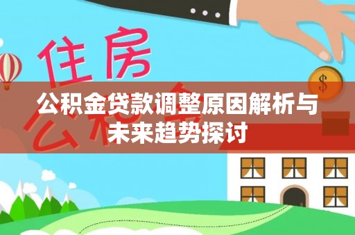 扎囊公积金贷款调整原因解析与未来趋势探讨