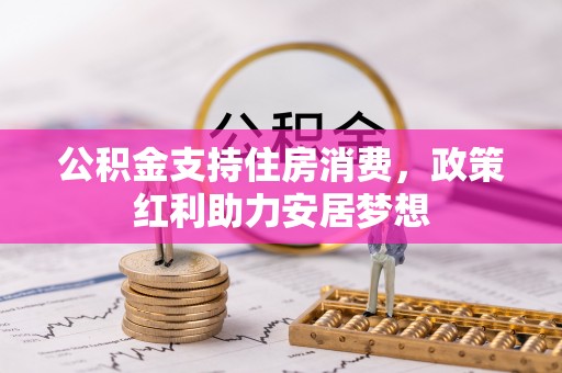 扎囊公积金支持住房消费，政策红利助力安居梦想