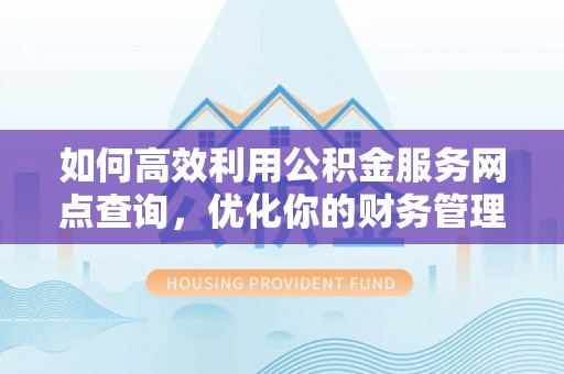 扎囊如何高效利用公积金服务网点查询，优化你的财务管理