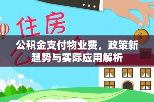 扎囊公积金支付物业费，政策新趋势与实际应用解析