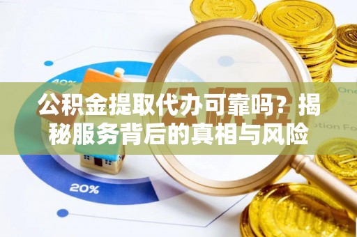 扎囊公积金提取代办可靠吗？揭秘服务背后的真相与风险