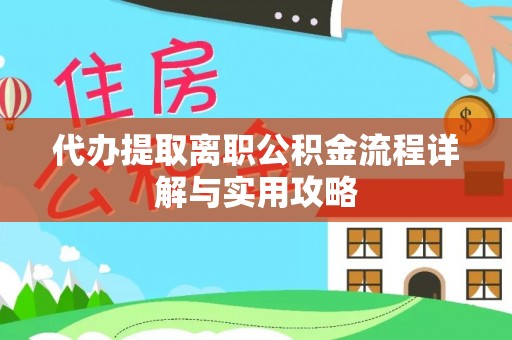 扎囊代办提取离职公积金流程详解与实用攻略