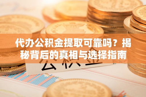 扎囊代办公积金提取可靠吗？揭秘背后的真相与选择指南