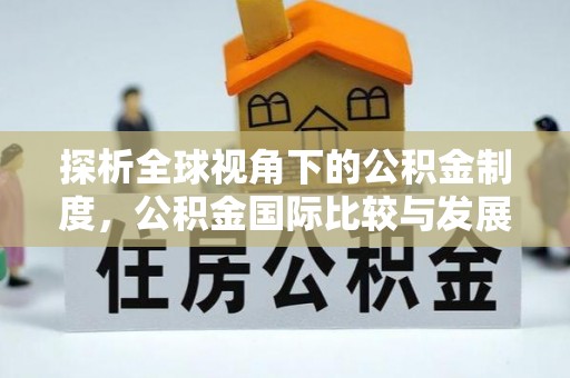 扎囊探析全球视角下的公积金制度，公积金国际比较与发展趋势