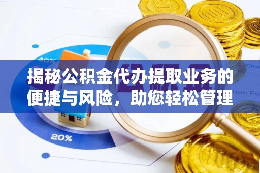 扎囊揭秘公积金代办提取业务的便捷与风险，助您轻松管理财务