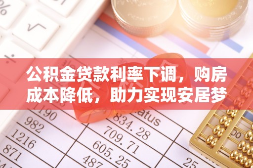 扎囊公积金贷款利率下调，购房成本降低，助力实现安居梦