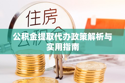 扎囊公积金提取代办政策解析与实用指南