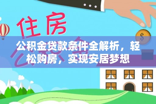 扎囊公积金贷款条件全解析，轻松购房，实现安居梦想