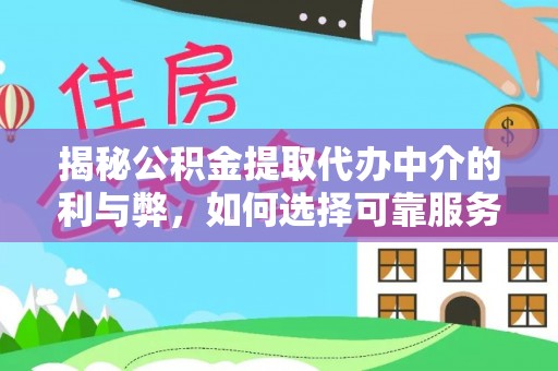 扎囊揭秘公积金提取代办中介的利与弊，如何选择可靠服务？