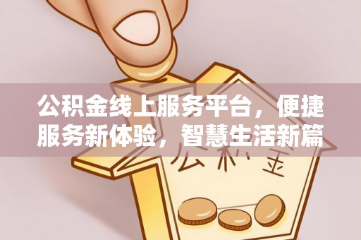 扎囊公积金线上服务平台，便捷服务新体验，智慧生活新篇章