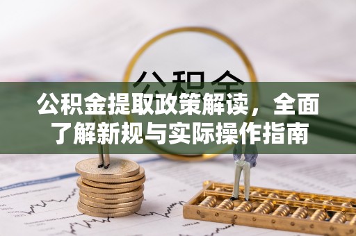 扎囊公积金提取政策解读，全面了解新规与实际操作指南
