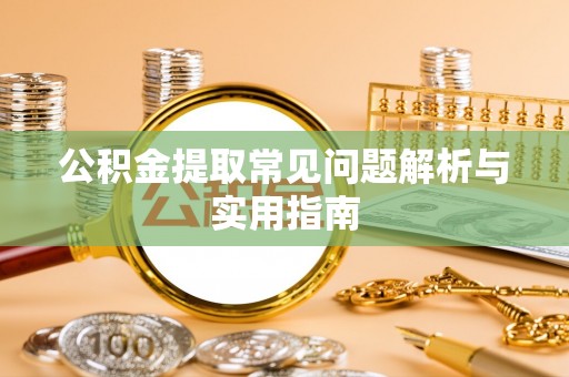 扎囊公积金提取常见问题解析与实用指南