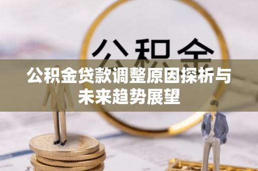 扎囊公积金贷款调整原因探析与未来趋势展望