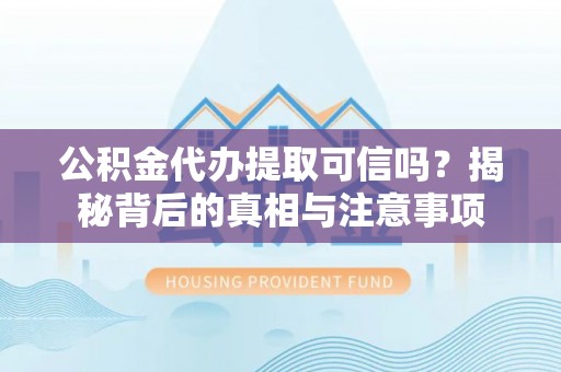 扎囊公积金代办提取可信吗？揭秘背后的真相与注意事项