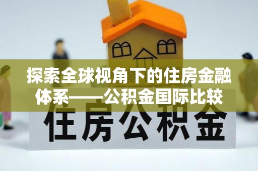 扎囊探索全球视角下的住房金融体系——公积金国际比较