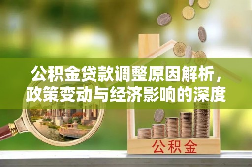 扎囊公积金贷款调整原因解析，政策变动与经济影响的深度探讨
