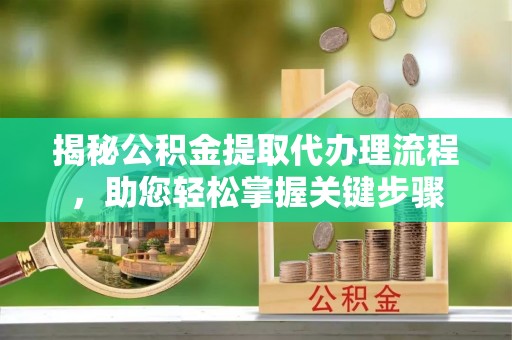 扎囊揭秘公积金提取代办理流程，助您轻松掌握关键步骤