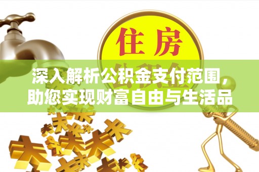 扎囊深入解析公积金支付范围，助您实现财富自由与生活品质提升