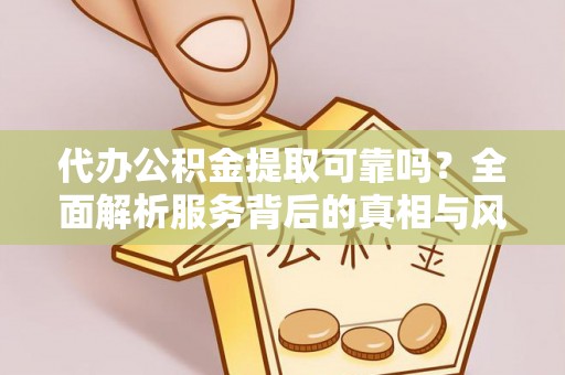 扎囊代办公积金提取可靠吗？全面解析服务背后的真相与风险