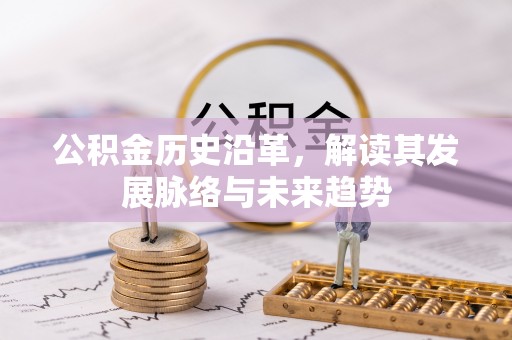 扎囊公积金历史沿革，解读其发展脉络与未来趋势