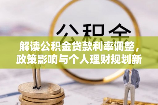 扎囊解读公积金贷款利率调整，政策影响与个人理财规划新思路