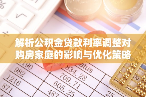 扎囊解析公积金贷款利率调整对购房家庭的影响与优化策略