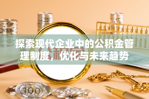 扎囊探索现代企业中的公积金管理制度，优化与未来趋势