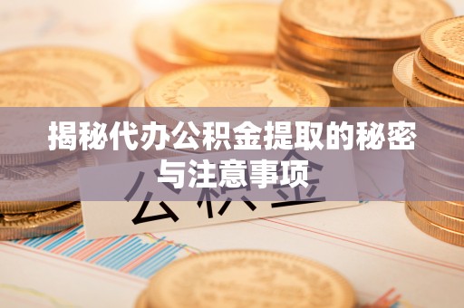 扎囊揭秘代办公积金提取的秘密与注意事项