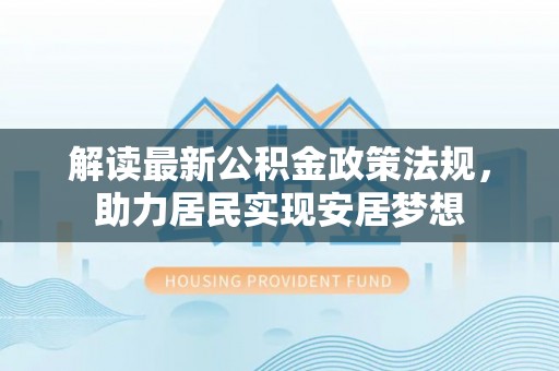 扎囊解读最新公积金政策法规，助力居民实现安居梦想