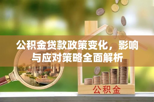 扎囊公积金贷款政策变化，影响与应对策略全面解析