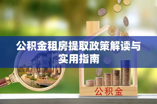 扎囊公积金租房提取政策解读与实用指南
