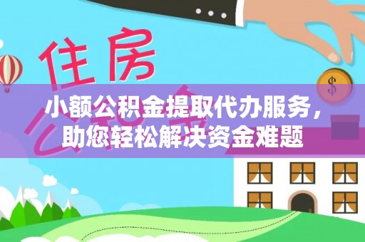扎囊小额公积金提取代办服务，助您轻松解决资金难题