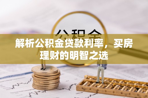 扎囊解析公积金贷款利率，买房理财的明智之选