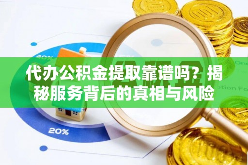 扎囊代办公积金提取靠谱吗？揭秘服务背后的真相与风险