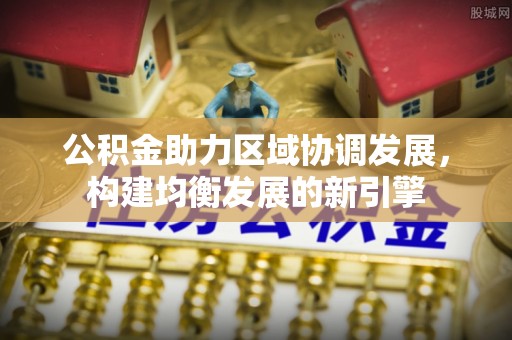 扎囊公积金助力区域协调发展，构建均衡发展的新引擎