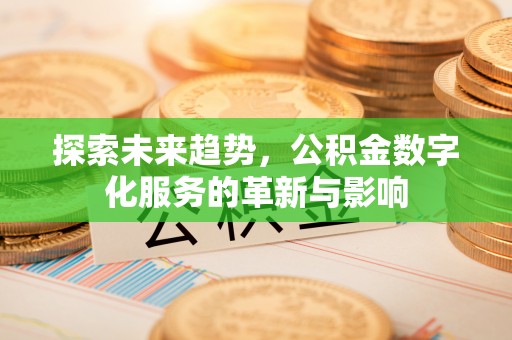 扎囊探索未来趋势，公积金数字化服务的革新与影响