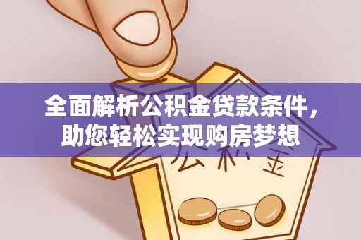 扎囊全面解析公积金贷款条件，助您轻松实现购房梦想