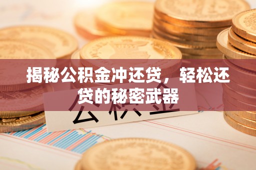 扎囊揭秘公积金冲还贷，轻松还贷的秘密武器