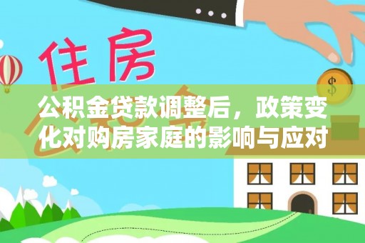 扎囊公积金贷款调整后，政策变化对购房家庭的影响与应对策略
