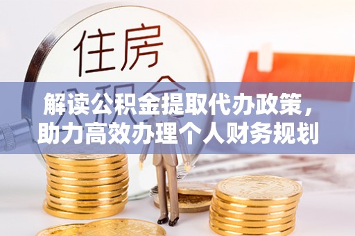 扎囊解读公积金提取代办政策，助力高效办理个人财务规划