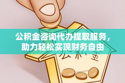 扎囊公积金咨询代办提取服务，助力轻松实现财务自由