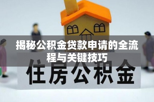 扎囊揭秘公积金贷款申请的全流程与关键技巧