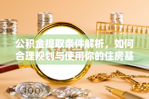 扎囊公积金提取条件解析，如何合理规划与使用你的住房基金