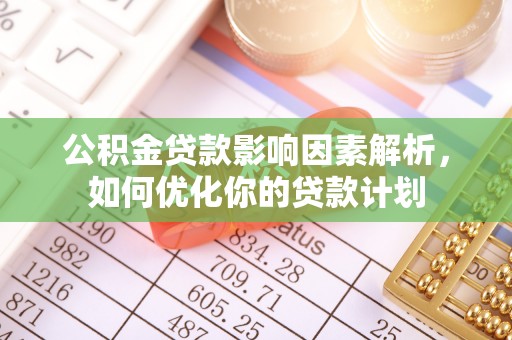 扎囊公积金贷款影响因素解析，如何优化你的贷款计划