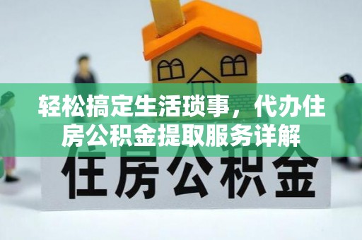 扎囊轻松搞定生活琐事，代办住房公积金提取服务详解