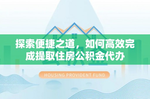 扎囊探索便捷之道，如何高效完成提取住房公积金代办