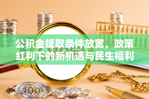 扎囊公积金提取条件放宽，政策红利下的新机遇与民生福利
