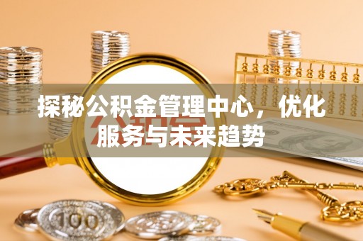 扎囊探秘公积金管理中心，优化服务与未来趋势
