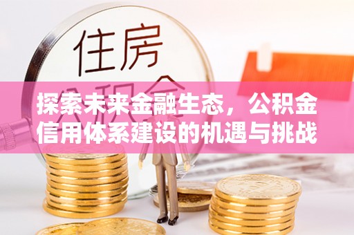 扎囊探索未来金融生态，公积金信用体系建设的机遇与挑战